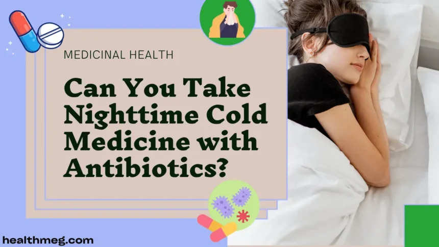 A comprehensive guide that explains Can You Take Nighttime Cold Medicine with Antibiotics?